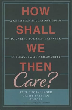 Immagine del venditore per How Shall We Then Care? : A Christian Educator's Guide to Caring for Self, Learners, Colleagues, and Community venduto da GreatBookPrices