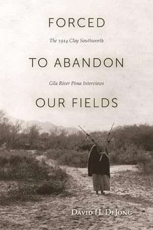 Bild des Verkufers fr Forced to Abandon Our Fields : The 1914 Clay Southworth Gila River Pima Interviews zum Verkauf von GreatBookPrices