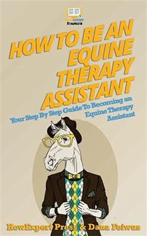 Immagine del venditore per How to Be an Equine Therapy Assistant : Your Step-by-step Guide to Becoming an Equine Therapy Assistant venduto da GreatBookPrices