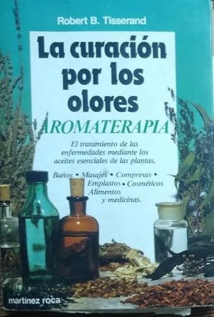 LA CURACIÓN POR LOS OLORES - AROMATERAPIA El tratamiento de las enfermedades mediante los aceites...