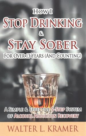 Seller image for How I Stop Drinking & Stay Sober for over 13 Years (and Counting) : A Simple & Effective 5-step System of Alcohol Addiction Recovery for sale by GreatBookPrices