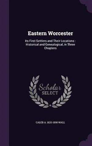 Seller image for Eastern Worcester: Its First Settlers and Their Locations: Historical and Genealogical, in Three Chapters for sale by GreatBookPrices