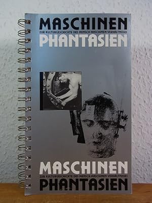 Maschinenphantasien. Zur Kulturgeschichte des Mensch-Maschinen-Verhältnisses. Ausstelllung Techni...
