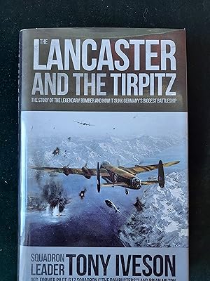 The Lancaster and the Tirpitz, The Story of the Legendary Bomber And How It Sunk Germany's Bigges...