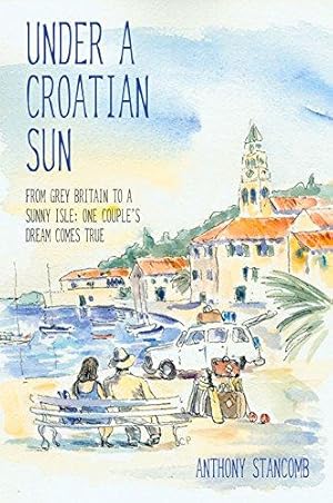 Seller image for Under A Croatian Sun: From Grey Britain to a Sunny Isle: One Couple's Dream Comes True for sale by WeBuyBooks