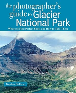 Imagen del vendedor de The Photographer's Guide to Glacier National Park: Where to Find Perfect Shots and How to Take Them a la venta por -OnTimeBooks-