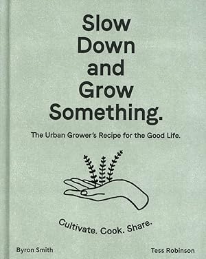 Slow Down and Grow Something: The Urban Grower's Recipe for the Good Life