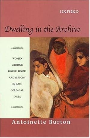 Bild des Verkufers fr Dwelling in the Archive: Women Writing House, Home and History in Late Colonial India zum Verkauf von WeBuyBooks