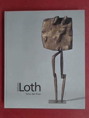 Seller image for Wilhelm Loth. Torso der Frau. Plastiken, Zeichnungen, Fotografien, Gemlde. Katalog zur Austellung. Werkverzeichnis. for sale by Wissenschaftliches Antiquariat Zorn