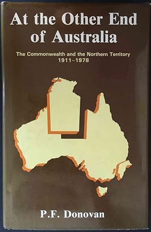 At the Other End of Australia: The Commonwealth and the Northern Territory, 1911–1978 by P F Donovan