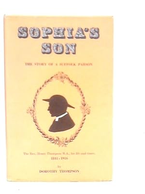 Bild des Verkufers fr Sophia's Son: The Story of a Suffolk Parson, Henry Thompson, 1841-1916 zum Verkauf von World of Rare Books