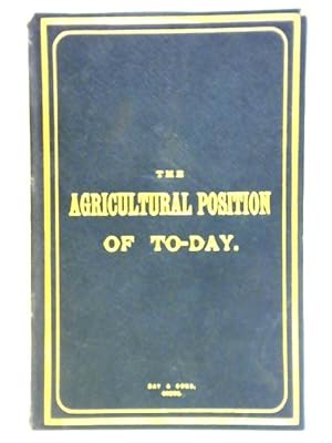 The Agricultural Position of To-Day. A Sequel to the Day & Sons' Â£50 Prize Essay of 1886