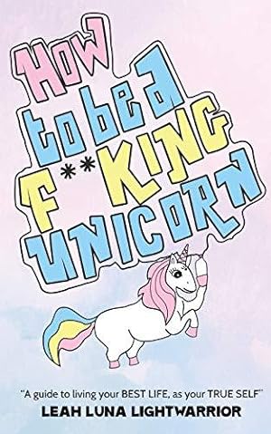 Image du vendeur pour How To Be A Fucking Unicorn: A Guide To Living Your Best Life, As Your True Self mis en vente par WeBuyBooks
