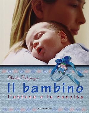 Il bambino, l'attesa e la nascita. La guida indispensabile per vivere serenamente la gravidanza e...