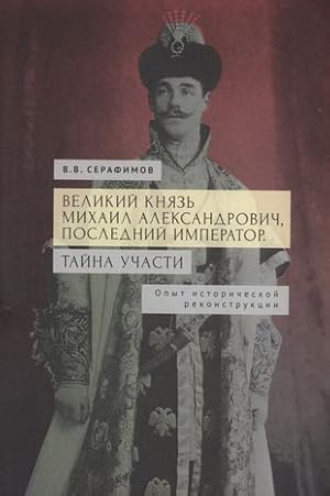 Velikij knjaz Mikhail Aleksandrovich, poslednij imperator. Tajna uchasti. Opyt istoricheskoj reko...