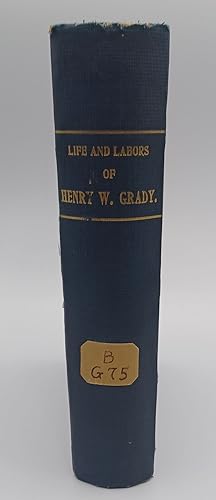 Imagen del vendedor de LIFE AND LABORS OF HENRY W. GRADY, HIS SPEECHES, WRITINGS, ETC. BEING, IN ADDITION TO A GRAPHIC SKETCH OF HIS LIFE, A COLLECTION OF HIS MOST REMARKABLE SPEECHES AND SUCH OF HIS WRITINGS AS BEST ILLUSTRATE HIS CHARACTER AND SHOW THE WONDERFUL BRILLIANCY OF HIS INTELLECT. ALSO SUCH LETTERS, SPEECHES AND NEWSPAPER ARTICLES IN CONNECTION WITH HIS LIFE AND DEATH AS WILL BE OF GENERAL INTEREST a la venta por Blackwood Bookhouse; Joe Pettit Jr., Bookseller