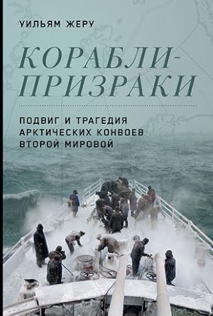 Korabli-prizraki: Podvig i tragedija arkticheskikh konvoev Vtoroj mirovoj