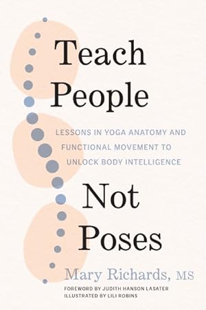 Imagen del vendedor de Teach People, Not Poses : Lessons in Yoga Anatomy and Functional Movement to Unlock Body Intelligence a la venta por GreatBookPrices