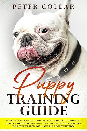 Seller image for Puppy Training Guide: Made Easy and Basics Guide for Dog Training to Raising an Happy and Positive Dog with Health. Revolution Training for Beginners for Small and Big Dogs with Some Tricks. for sale by Redux Books