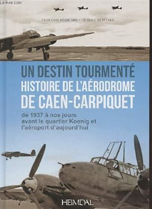 Bild des Verkufers fr Un destin tourment, histoire de l'arodrome de Caen-Carpiquet, de 1937  nos jours avant le quartier Koenig et l'aroport d'aujourd'hui zum Verkauf von Le-Livre