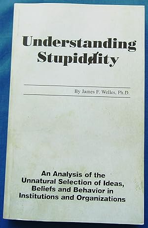 Seller image for Understanding Stupidity - An Analysis of the Unnatural Selection of Ideas, Beliefs and Behavior in Institutions and Organizations for sale by JBK Books