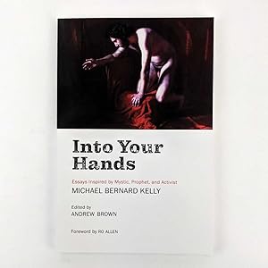 Into Your Hands: Essays Inspired by Mystic, Prophet, and Activist Michael Bernard Kelly