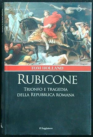 Rubicone. Trionfo e tragedia della Repubblica romana