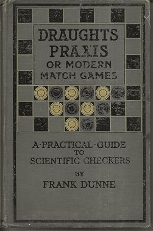Imagen del vendedor de Draughts Praxis or Modern match Games: A Practical Guide to Scientific checkers a la venta por Alan Newby