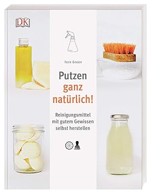 Putzen ganz natürlich! : Reinigungsmittel mit gutem Gewissen selbst herstellen / Fern Green ; Übe...