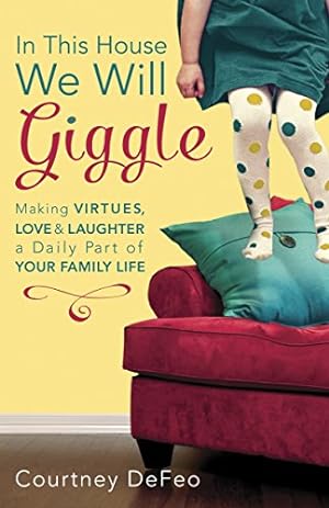 Bild des Verkufers fr In This House, We Will Giggle: Making Virtues, Love, and Laughter a Daily Part of Your Family Life zum Verkauf von Reliant Bookstore
