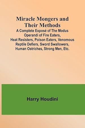 Bild des Verkufers fr Miracle Mongers and Their Methods; A Complete Expos of the Modus Operandi of Fire Eaters, Heat Resisters, Poison Eaters, Venomous Reptile Defiers, Sword Swallowers, Human Ostriches, Strong Men, Etc. (Paperback) zum Verkauf von Grand Eagle Retail