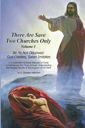 There Are Save Two Churches Only, Volume I Be Ye Not Deceived: God Creates, Satan Imitates