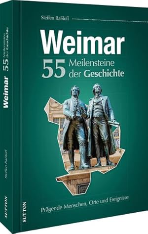Weimar. 55 Meilensteine der Geschichte Prägende Menschen, Orte und Ereignisse