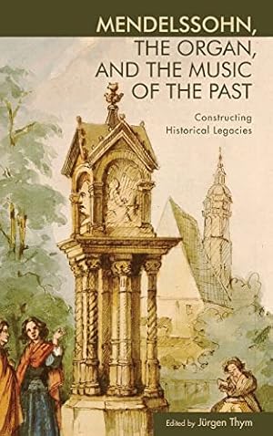 Seller image for Mendelssohn, the Organ, and the Music of the Past: Constructing Historical Legacies (Eastman Studies in Music) for sale by WeBuyBooks