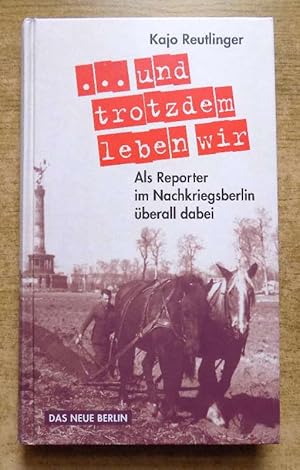 Und trotzdem leben wir - Als Reporter im Nachkriegsberlin überall dabei.