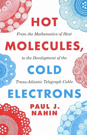 Hot Molecules, Cold Electrons: From the Mathematics of Heat to the Development of the Trans-Atlan...