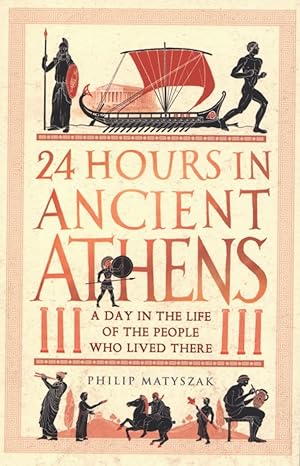 24 Hours in Ancient Athens: A Day in the Life of the People Who Lived There (24 Hours in Ancient ...