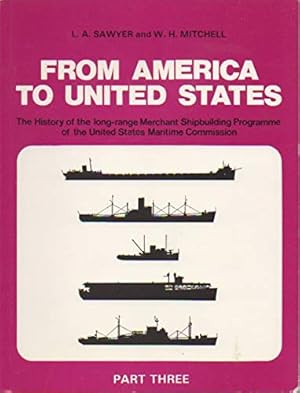 Imagen del vendedor de FROM AMERICA TO UNITED STATES In Four Parts: The History of the Merchant Ship types built in the United States of America under the Long-Range Programme of the Maritime Commission: Part Three a la venta por WeBuyBooks