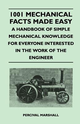 Seller image for 1001 Mechanical Facts Made Easy - A Handbook of Simple Mechanical Knowledge for Everyone Interested in the Work of the Engineer (Paperback or Softback) for sale by BargainBookStores