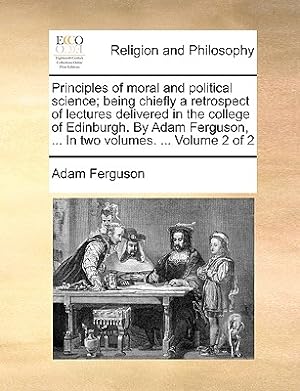 Seller image for Principles of moral and political science; being chiefly a retrospect of lectures delivered in the college of Edinburgh. By Adam Ferguson, . In two (Paperback or Softback) for sale by BargainBookStores