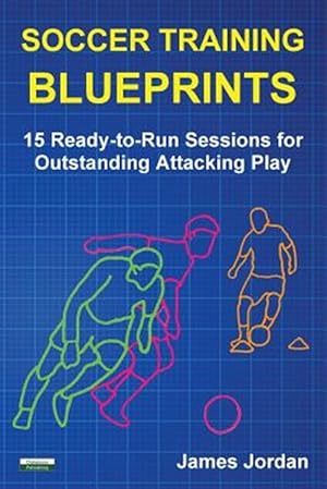 Imagen del vendedor de Soccer Training Blueprints: 15 Ready-to-Run Sessions for Outstanding Attacking Play a la venta por GreatBookPrices
