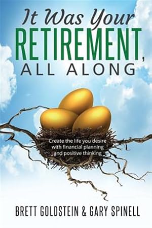 Seller image for It Was Your Retirement, All Along : Create the Life You Desire With Financial Planning and Positive Thinking for sale by GreatBookPrices