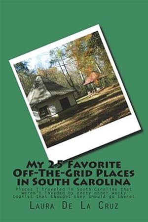 Seller image for My 25 Favorite Off-The-Grid Places in South Carolina: Places I Traveled in South Carolina That Weren't Invaded by Every Other Wacky Tourist That Thoug for sale by GreatBookPrices