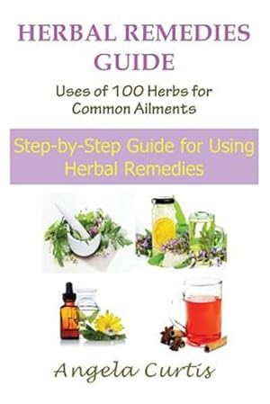 Seller image for Herbal Remedies Guide: Uses of 100 Herbs for Common Ailments: Step-By-Step Guide for Using Herbal Remedies for sale by GreatBookPrices