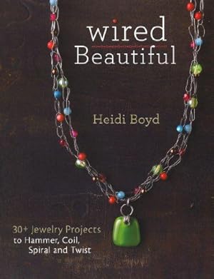 Seller image for Wired Beautiful: 30+ projects to hammer, coil, spiral and twist: Projects and Techniques for 30+ Jewelry Design for sale by WeBuyBooks