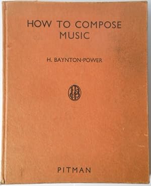 How to Compose Music by H. Baynton Power. 1937. 1st Edition