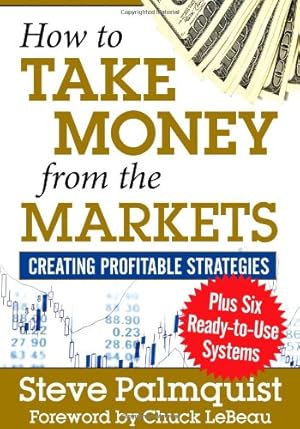Image du vendeur pour How to Take Money from the Markets: Creating Profitable Strategies plus Six Ready-to-Use Systems mis en vente par ZBK Books