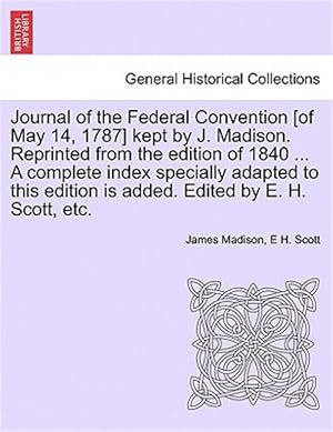 Imagen del vendedor de Journal of the Federal Convention [of May 14, 1787] kept by J. Madison. Reprinted from the edition of 1840 . A complete index specially adapted to t a la venta por GreatBookPrices