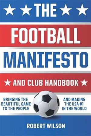 Seller image for The Football Manifesto and Club Handbook: Bringing the Beautiful Game to the People and Making the USA #1 in the World for sale by GreatBookPrices