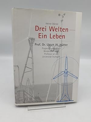 Drei Welten - ein Leben Prof. Dr. Ulrich Hütter. Flugzeugkonstrukteur, Windkraft-Pionier, Profess...